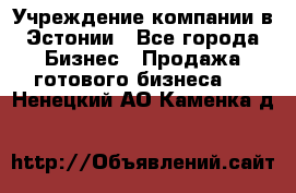 Учреждение компании в Эстонии - Все города Бизнес » Продажа готового бизнеса   . Ненецкий АО,Каменка д.
